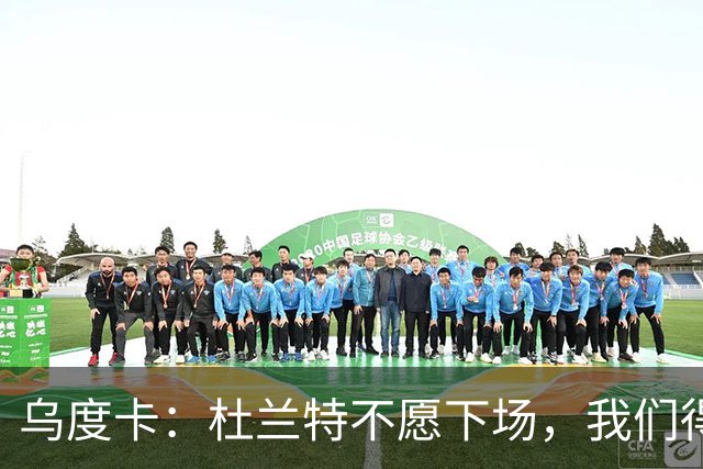 乌度卡：杜兰特不愿下场，我们得想办法让他轻松点
