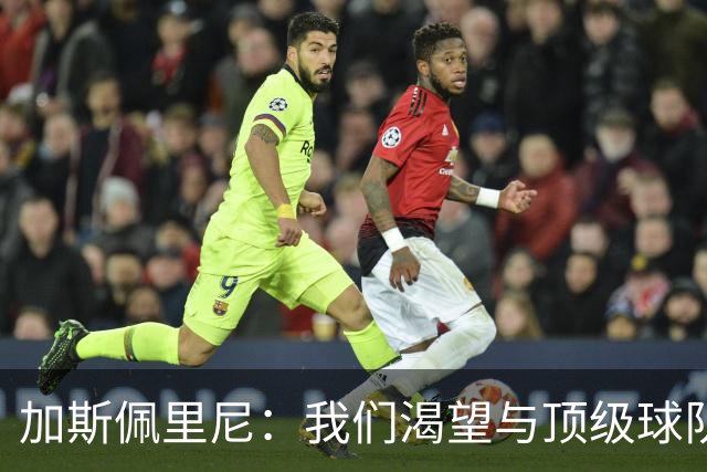 加斯佩里尼：我们渴望与顶级球队比拼！