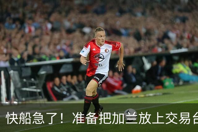 快船急了！准备把加兰放上交易台换首轮签
