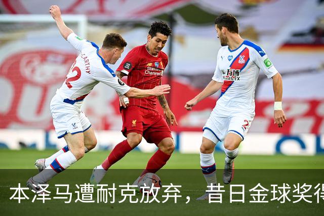 本泽马遭耐克放弃，昔日金球奖得主何去何从？