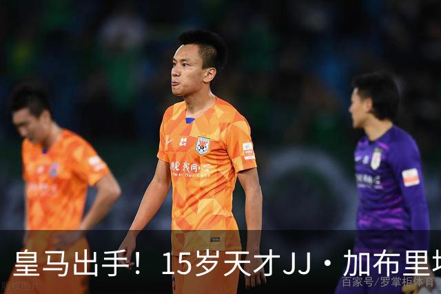 皇马出手！15岁天才JJ·加布里埃尔申请离队