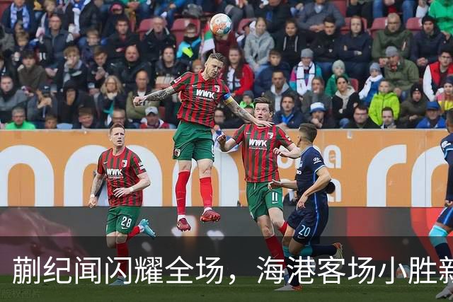 蒯纪闻闪耀全场，海港客场小胜新鹏城！